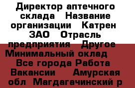 Директор аптечного склада › Название организации ­ Катрен, ЗАО › Отрасль предприятия ­ Другое › Минимальный оклад ­ 1 - Все города Работа » Вакансии   . Амурская обл.,Магдагачинский р-н